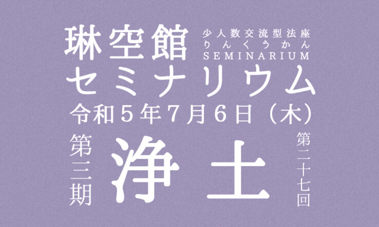 ７月６日（木）琳空館セミナリウム「浄土」